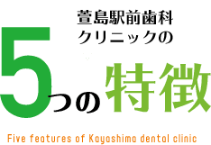 萱島駅前歯科クリニックの5つの特徴 Five features of Kayashima dental clinic